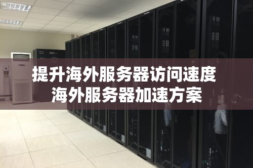 提升海外服务器访问速度 海外服务器加速方案