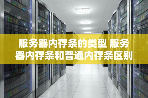 服务器内存条的类型 服务器内存条和普通内存条区别