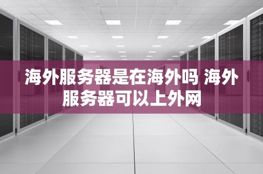 海外服务器是在海外吗 海外服务器可以上外网