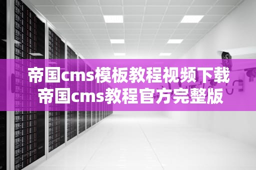 帝国cms模板教程视频下载 帝国cms教程官方完整版