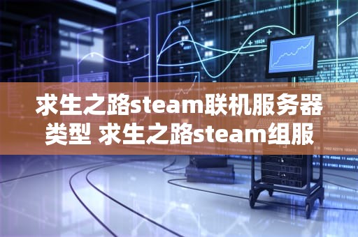 求生之路steam联机服务器类型 求生之路steam组服务器