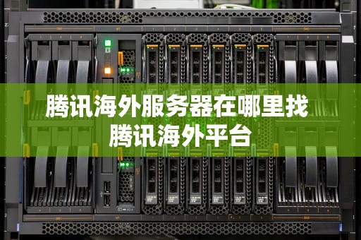 腾讯海外服务器在哪里找 腾讯海外平台