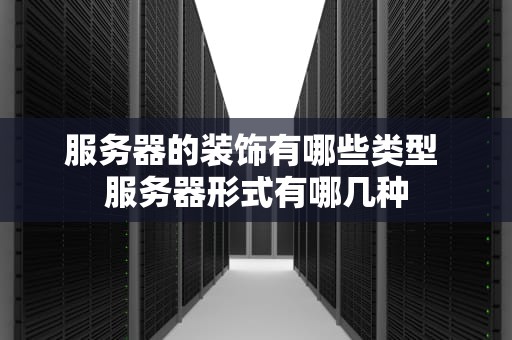 服务器的装饰有哪些类型 服务器形式有哪几种