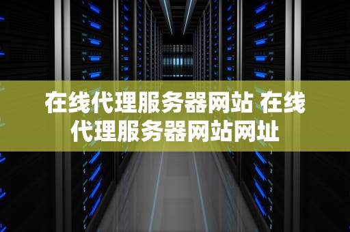 在线代理服务器网站 在线代理服务器网站网址