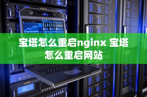 宝塔怎么重启nginx 宝塔怎么重启网站