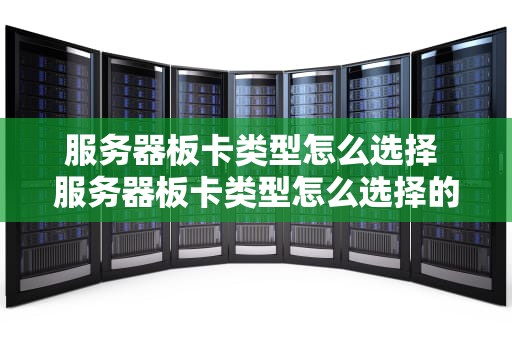 服务器板卡类型怎么选择 服务器板卡类型怎么选择的