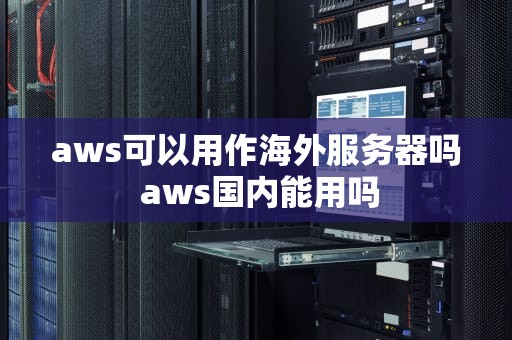 aws可以用作海外服务器吗 aws国内能用吗