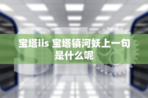 宝塔iis 宝塔镇河妖上一句是什么呢