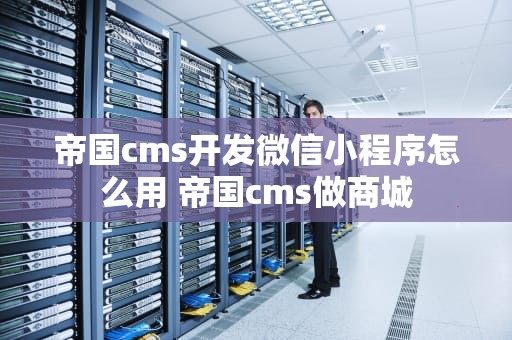帝国cms开发微信小程序怎么用 帝国cms做商城