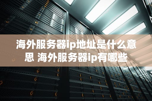 海外服务器ip地址是什么意思 海外服务器ip有哪些