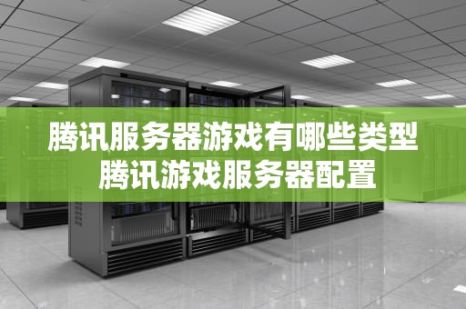 腾讯服务器游戏有哪些类型 腾讯游戏服务器配置