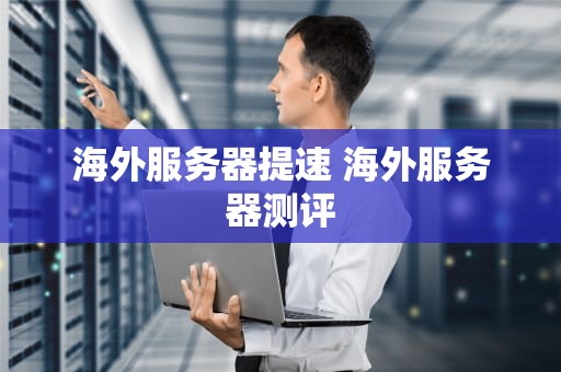 海外服务器提速 海外服务器测评