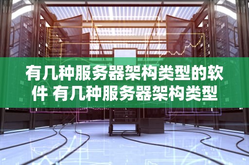有几种服务器架构类型的软件 有几种服务器架构类型的软件叫什么