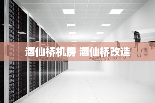 酒仙桥机房 酒仙桥改造