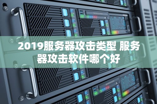2019服务器攻击类型 服务器攻击软件哪个好