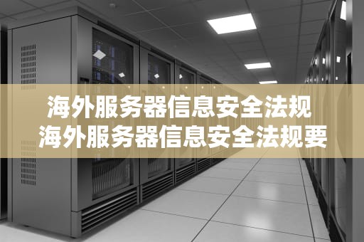 海外服务器信息安全法规 海外服务器信息安全法规要求