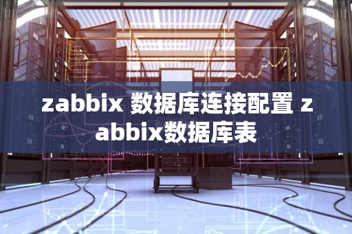 zabbix 数据库连接配置 zabbix数据库表