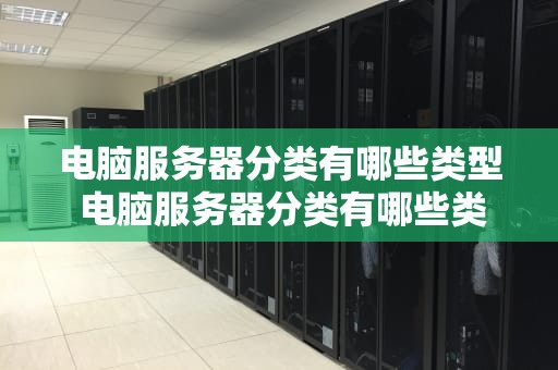 电脑服务器分类有哪些类型 电脑服务器分类有哪些类型的