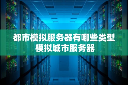 都市模拟服务器有哪些类型 模拟城市服务器