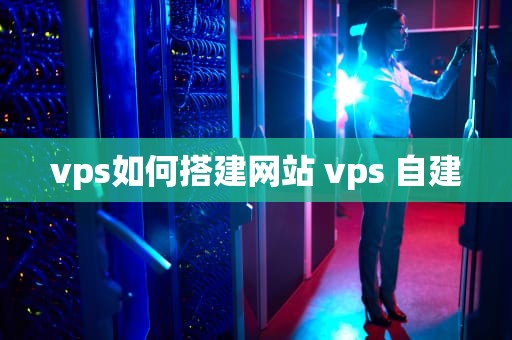 vps如何搭建网站 vps 自建