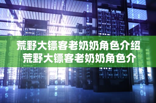 荒野大镖客老奶奶角色介绍 荒野大镖客老奶奶角色介绍图