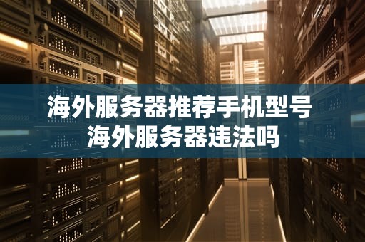 海外服务器推荐手机型号 海外服务器违法吗