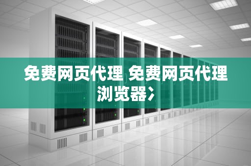 免费网页代理 免费网页代理浏览器冫