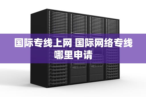 国际专线上网 国际网络专线哪里申请