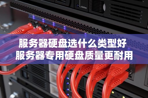 服务器硬盘选什么类型好 服务器专用硬盘质量更耐用