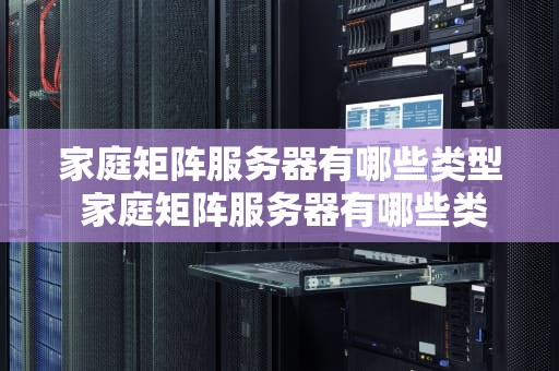 家庭矩阵服务器有哪些类型 家庭矩阵服务器有哪些类型的软件
