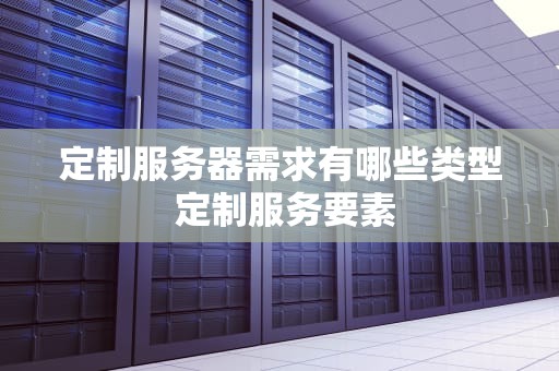 定制服务器需求有哪些类型 定制服务要素