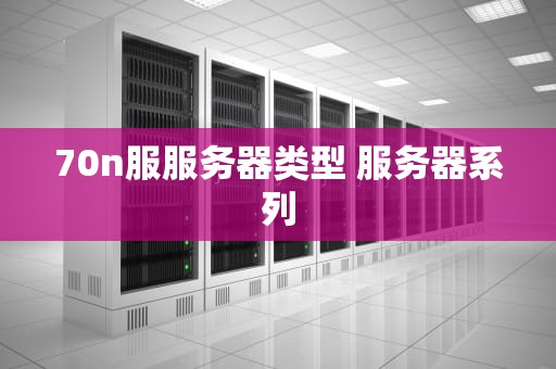 70n服服务器类型 服务器系列