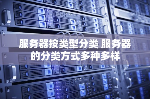 服务器按类型分类 服务器的分类方式多种多样