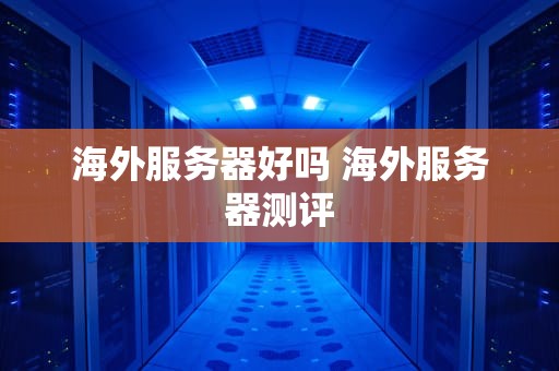 海外服务器好吗 海外服务器测评