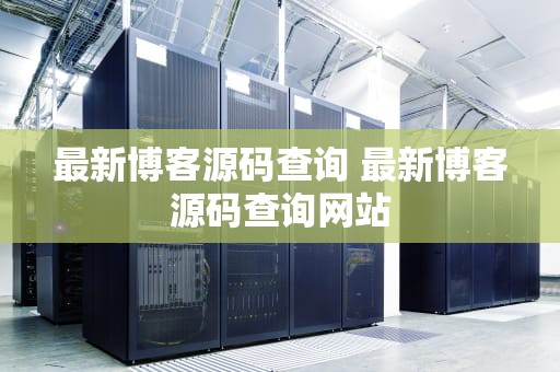 最新博客源码查询 最新博客源码查询网站