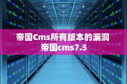 帝国Cms所有版本的漏洞 帝国cms7.5
