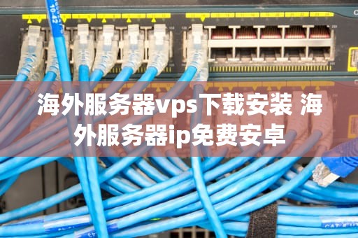 海外服务器vps下载安装 海外服务器ip免费安卓