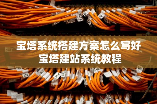 宝塔系统搭建方案怎么写好 宝塔建站系统教程