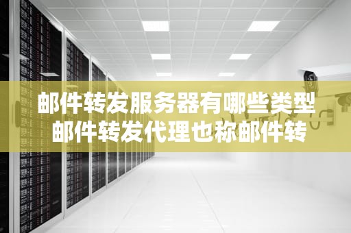 邮件转发服务器有哪些类型 邮件转发代理也称邮件转发服务器