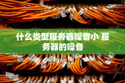什么类型服务器噪音小 服务器的噪音