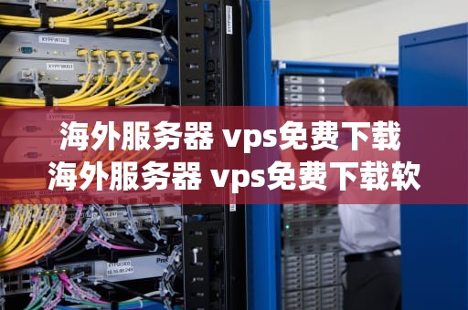 海外服务器 vps免费下载 海外服务器 vps免费下载软件