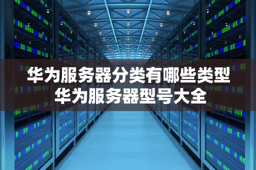 华为服务器分类有哪些类型 华为服务器型号大全