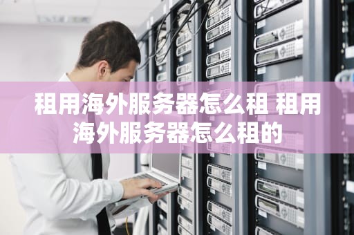租用海外服务器怎么租 租用海外服务器怎么租的