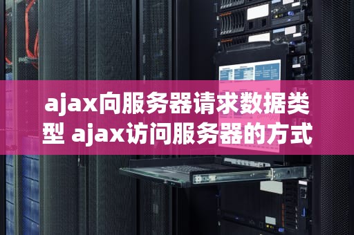 ajax向服务器请求数据类型 ajax访问服务器的方式