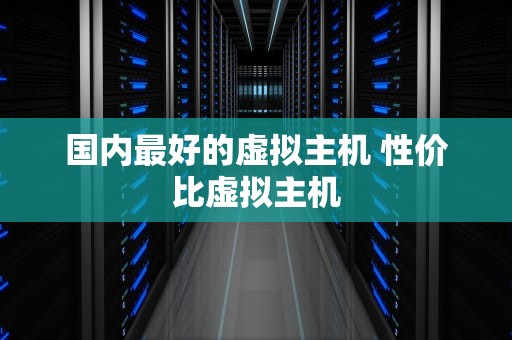 国内最好的虚拟主机 性价比虚拟主机