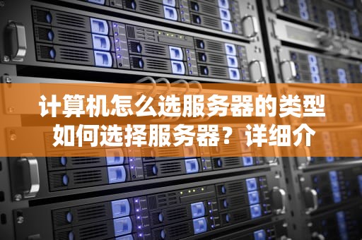 计算机怎么选服务器的类型 如何选择服务器？详细介绍
