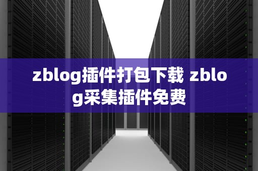 zblog插件打包下载 zblog采集插件免费