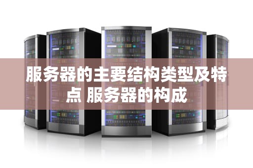 服务器的主要结构类型及特点 服务器的构成