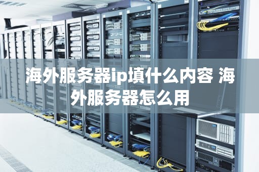 海外服务器ip填什么内容 海外服务器怎么用
