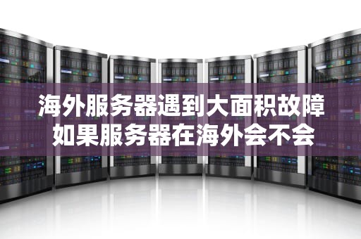 海外服务器遇到大面积故障 如果服务器在海外会不会被屏蔽